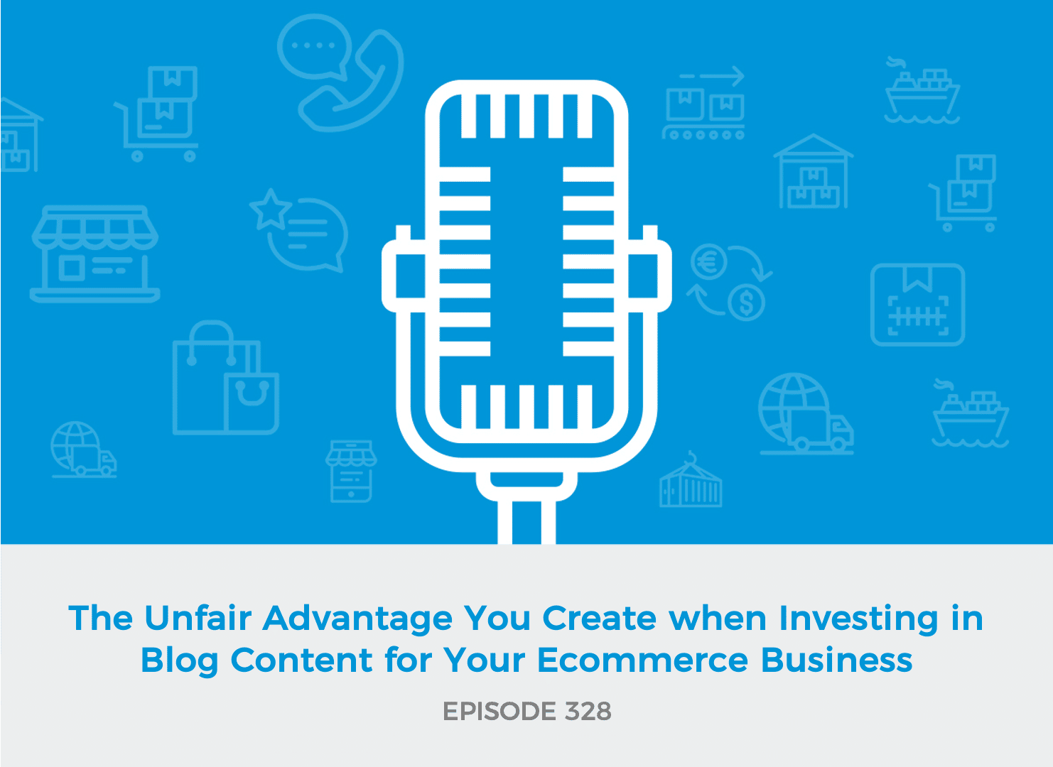 E328: The Unfair Advantage You Create when Investing in Blog Content for Your Ecommerce Business