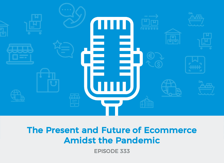 E333 - The Present and Future of Ecommerce Amidst the Pandemic
