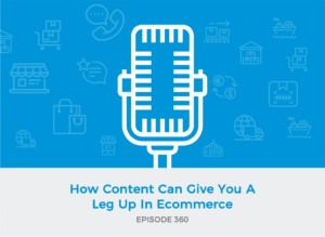E360: How Content Can Give You A Leg Up In Ecommerce