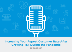 E367: Increasing Your Repeat Customer Rate After Growing 15x During the Pandemic