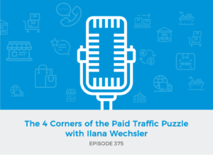 E375: The 4 Corners of the Paid Traffic Puzzle with Ilana Wechsler