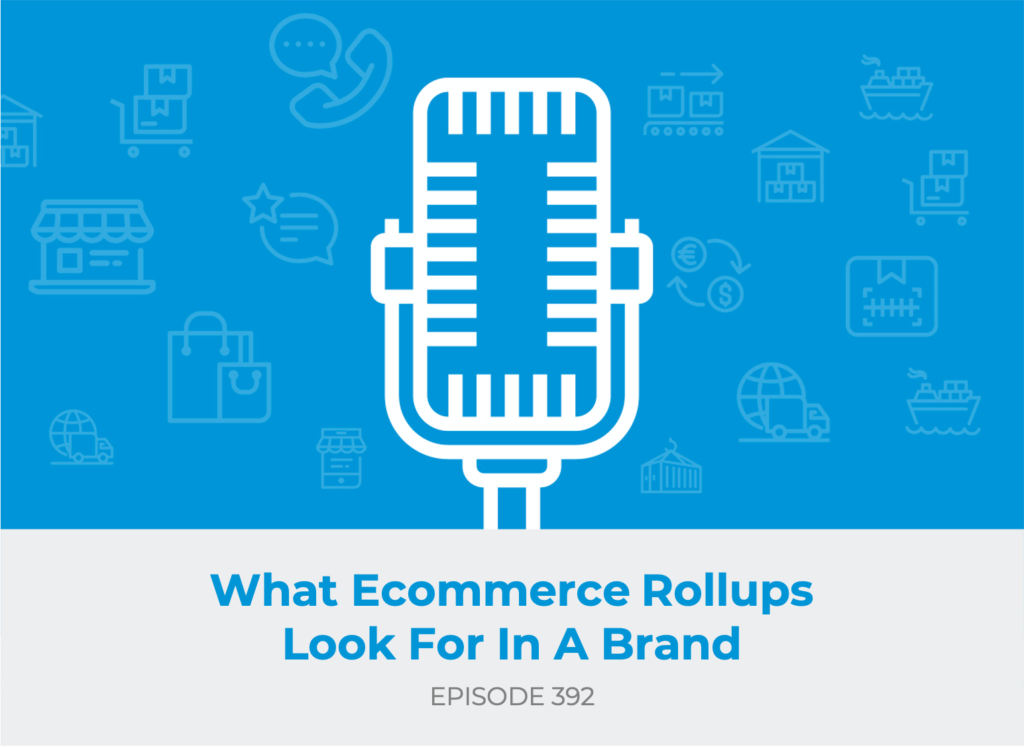 E392: What Ecommerce Rollups Look for in a Brand