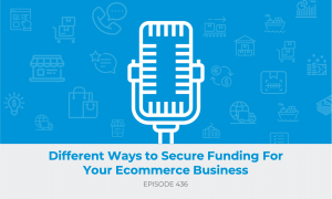 E436: Different Ways to Secure Funding For Your Ecommerce Business