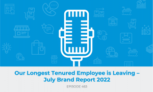 E463: Our Longest Tenured Employee is Leaving – July Brand Report 2022