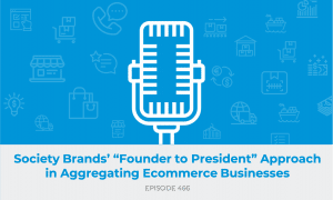 E466: Society Brands’ “Founder to President” Approach in Aggregating Ecommerce Businesses