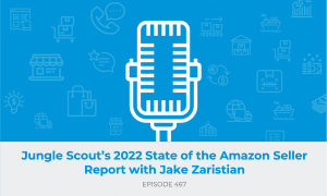 E467: Jungle Scout’s 2022 State of the Amazon Seller Report with Jake Zaristian