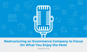 E475: Restructuring an Ecommerce Company to Focus On What You Enjoy the Most [Under the Hood Part 2 with Jamie Graham]