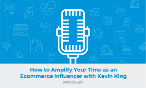 E490: Amplify Your Time as an Ecommerce Influencer
