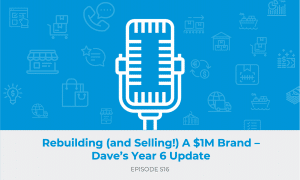E516: Rebuilding (and Selling!) A $1M Brand – Dave’s Year 6 Update