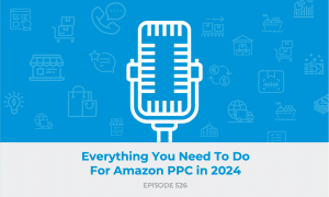 E526: Everything You Need To Do for Amazon PPC in 2024