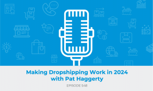 E548: Making Dropshipping Work in 2024 with Pat Haggerty