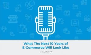 E577: What The Next 10 Years of E-Commerce