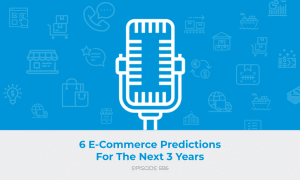 E596: 6 E-Commerce Predictions for the Next 3 Years