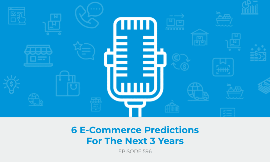 E596: 6 E-Commerce Predictions for the Next 3 Years