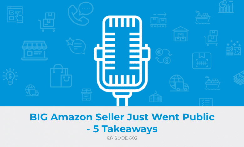 E602: BIG Amazon Seller Just Went Public - 5 Takeaways