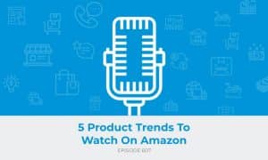 E607: 5 Product Trends To Watch On Amazon