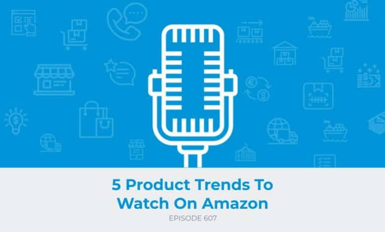 E607: 5 Product Trends To Watch On Amazon