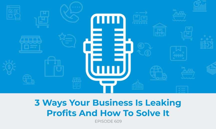 E609: 3 Ways Your Business Is Leaking Profits And How To Solve It