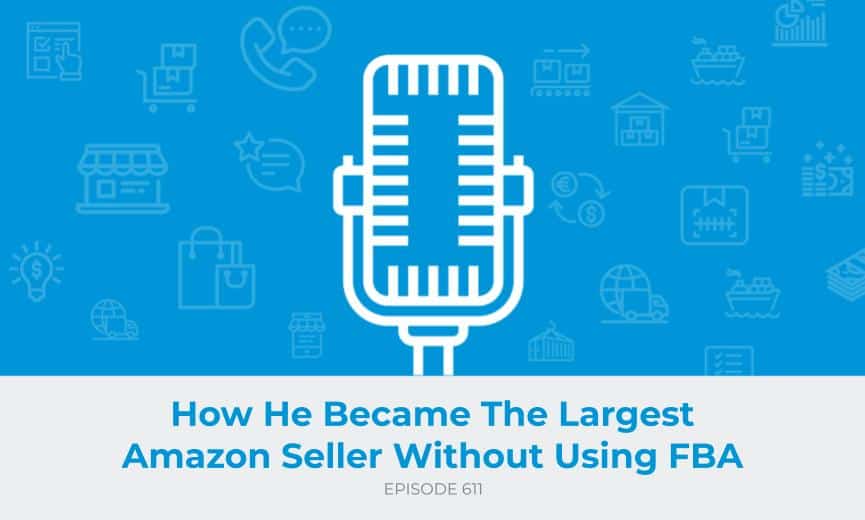 E611: How He Became The Largest Amazon Seller Without Using FBA