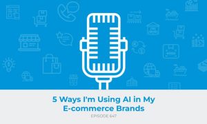 E647: 5 Ways I'm Using AI in My E-commerce Brands